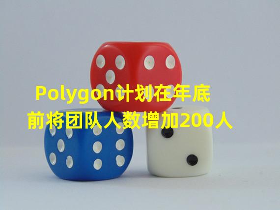 Polygon计划在年底前将团队人数增加200人
