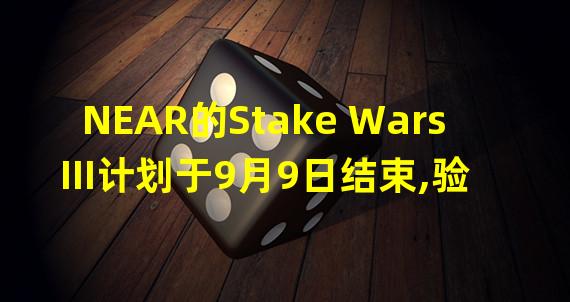 NEAR的Stake Wars III计划于9月9日结束,验证者数量将增加到约300个