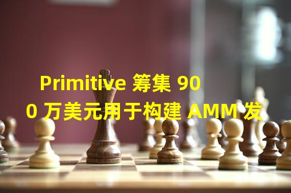 Primitive 筹集 900 万美元用于构建 AMM 发现平台