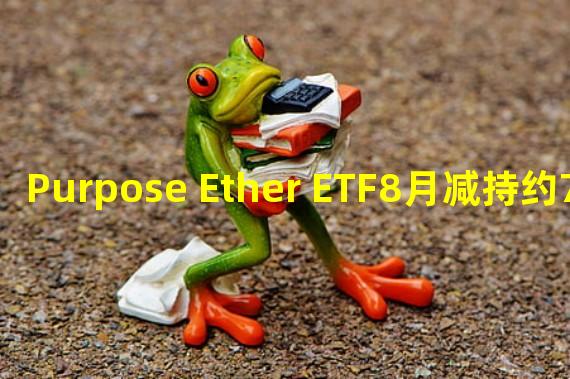 Purpose Ether ETF8月减持约7.17万枚ETH,为近一年最大月减持