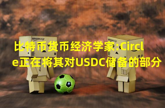 比特币货币经济学家:Circle正在将其对USDC储备的部分控制权交给受SEC监管的外部经理