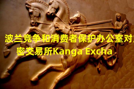 波兰竞争和消费者保护办公室对加密交易所Kanga Exchange提起诉讼