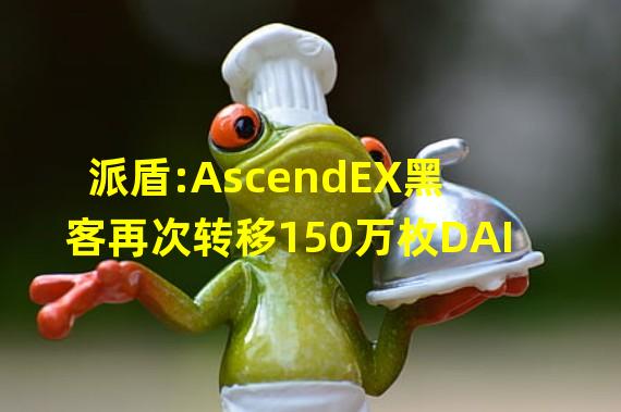 派盾:AscendEX黑客再次转移150万枚DAI
