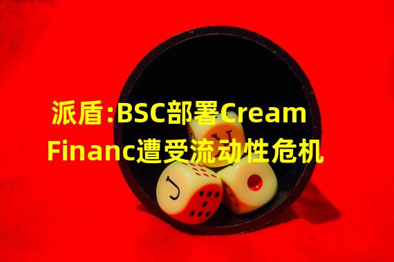 派盾:BSC部署Cream Financ遭受流动性危机