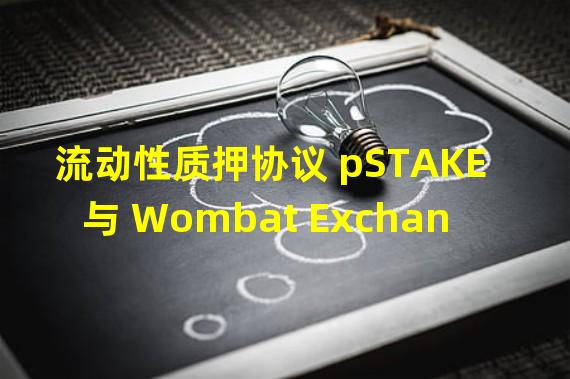 流动性质押协议 pSTAKE 与 Wombat Exchange 合作