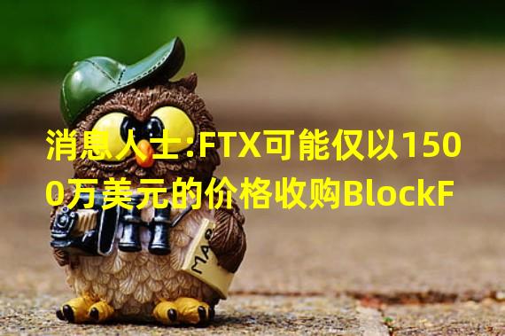 消息人士:FTX可能仅以1500万美元的价格收购BlockFi