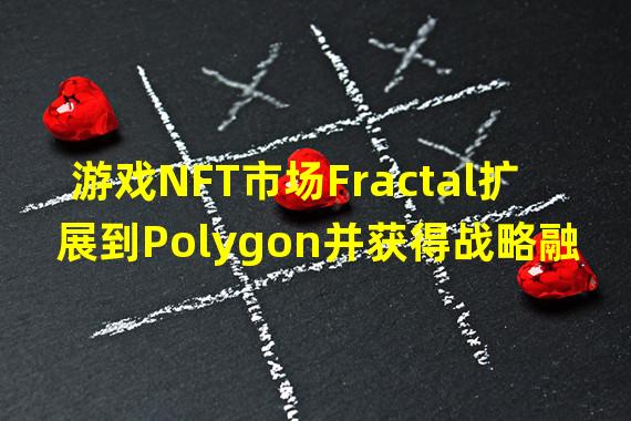 游戏NFT市场Fractal扩展到Polygon并获得战略融资