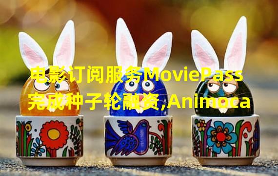 电影订阅服务MoviePass完成种子轮融资,Animoca Brands领投