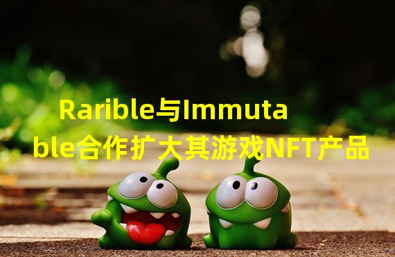 Rarible与Immutable合作扩大其游戏NFT产品