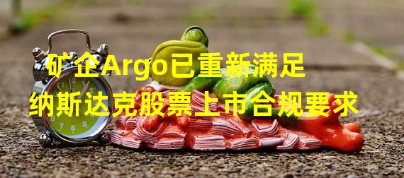 矿企Argo已重新满足纳斯达克股票上市合规要求