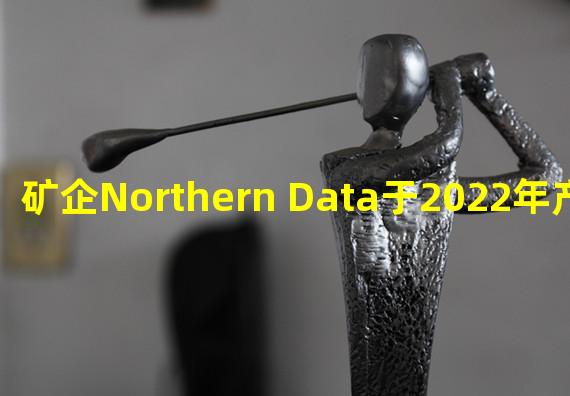 矿企Northern Data于2022年产出2798枚BTC,年收入超1.90亿欧元