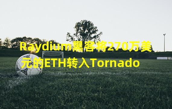 Raydium黑客将270万美元的ETH转入Tornado Cash