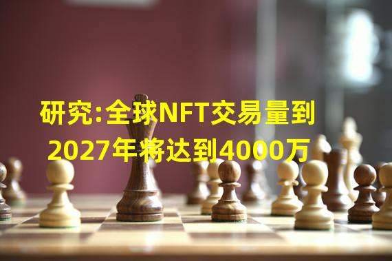 研究:全球NFT交易量到2027年将达到4000万