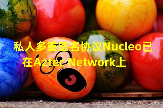 私人多重签名协议Nucleo已在Aztec Network上开启内测