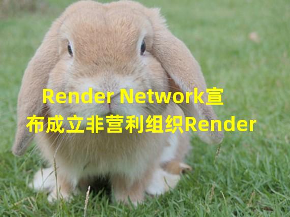 Render Network宣布成立非营利组织Render Network基金会