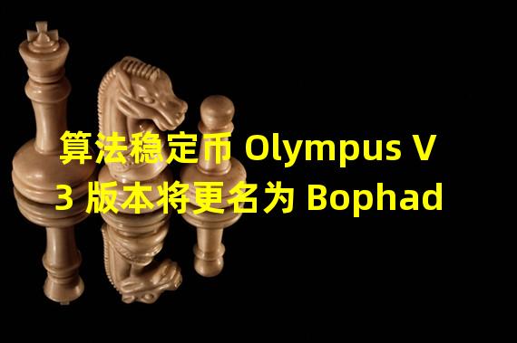 算法稳定币 Olympus V3 版本将更名为 Bophades,可根据 OHM 汇率自动使用国库