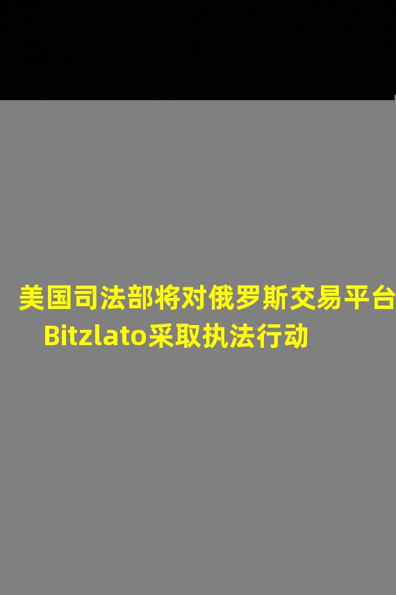 美国司法部将对俄罗斯交易平台Bitzlato采取执法行动