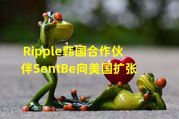 Ripple韩国合作伙伴SentBe向美国扩张