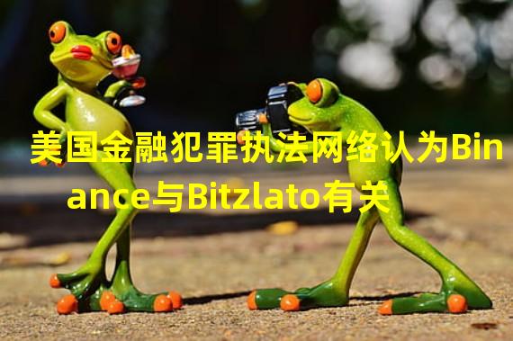 美国金融犯罪执法网络认为Binance与Bitzlato有关联