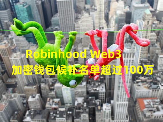 Robinhood Web3加密钱包候补名单超过100万