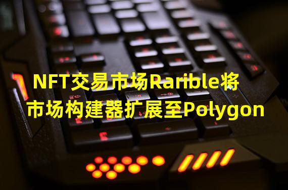 NFT交易市场Rarible将市场构建器扩展至Polygon网络