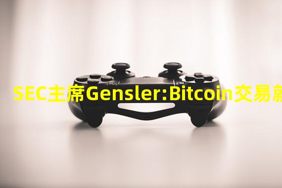 SEC主席Gensler:Bitcoin交易就像“稀缺的价值存储”