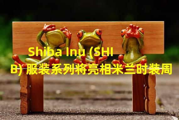 Shiba Inu (SHIB) 服装系列将亮相米兰时装周