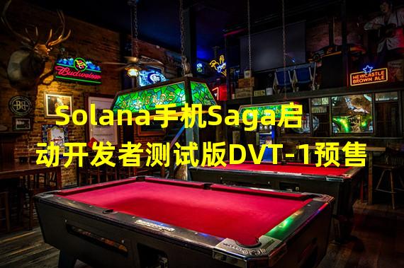 Solana手机Saga启动开发者测试版DVT-1预售