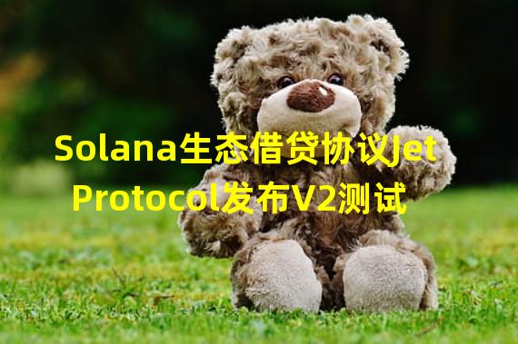 Solana生态借贷协议Jet Protocol发布V2测试版