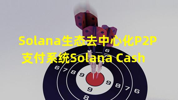 Solana生态去中心化P2P支付系统Solana Cash与Solana流支付协议Zebec达成合作