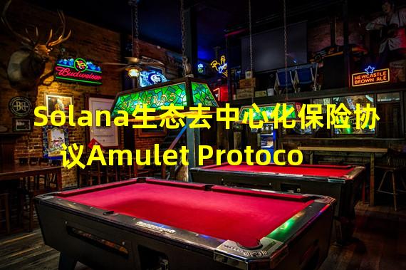 Solana生态去中心化保险协议Amulet Protocol已启动测试网