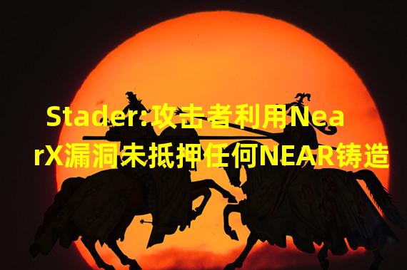 Stader:攻击者利用NearX漏洞未抵押任何NEAR铸造2000万枚NearX,已暂停NearX合约操作