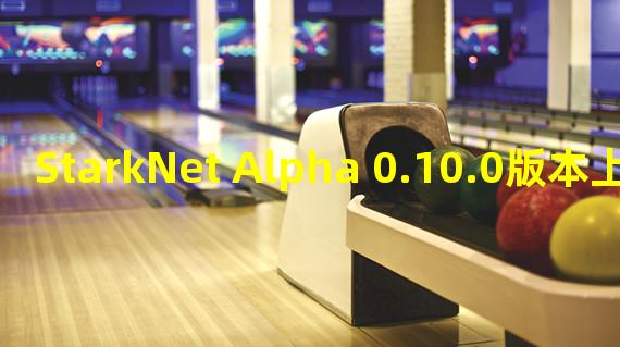 StarkNet Alpha 0.10.0版本上线主网