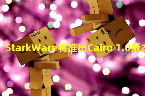 StarkWare将推出Cairo 1.0版本,支持StarkNet的无许可网络要求