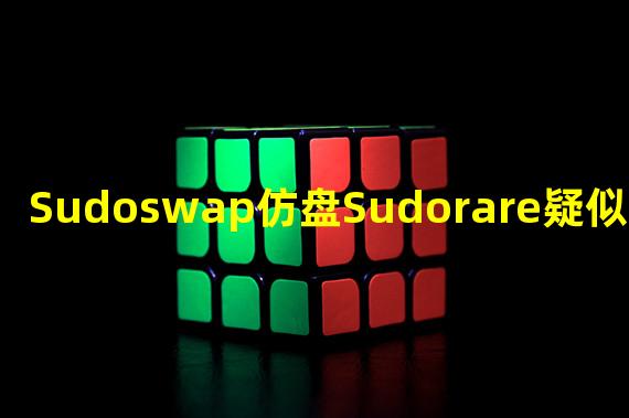 Sudoswap仿盘Sudorare疑似发生Rug Pull,部署者获利约519枚ETH