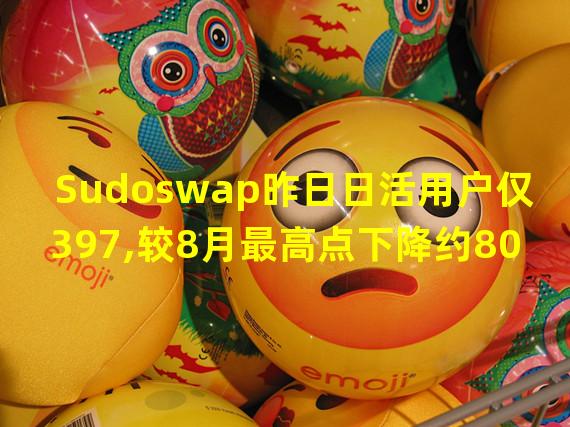 Sudoswap昨日日活用户仅397,较8月最高点下降约80%