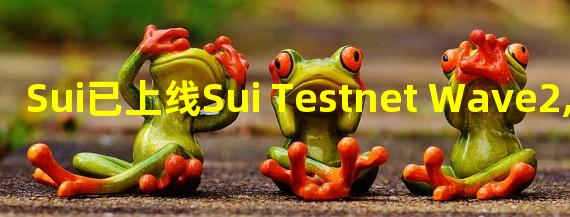 Sui已上线Sui Testnet Wave2,将测试Sui代币经济学