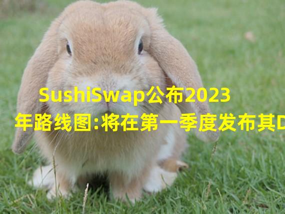 SushiSwap公布2023年路线图:将在第一季度发布其DEX聚合器