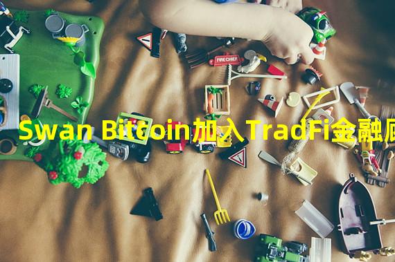 Swan Bitcoin加入TradFi金融顾问平台
