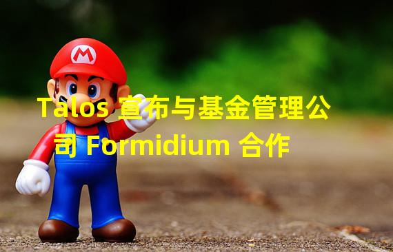 Talos 宣布与基金管理公司 Formidium 合作