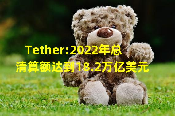 Tether:2022年总清算额达到18.2万亿美元