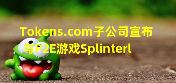 Tokens.com子公司宣布与P2E游戏Splinterlands合作