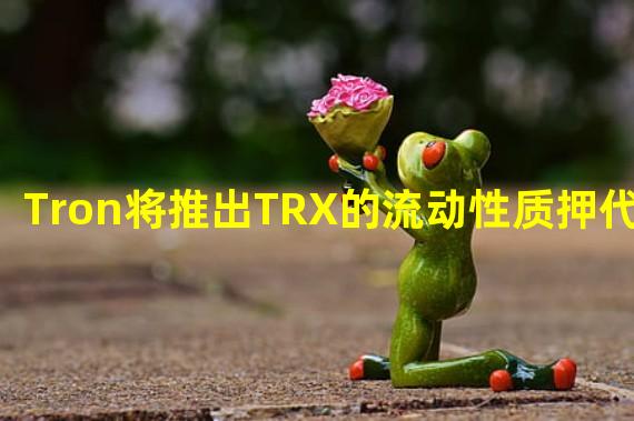 Tron将推出TRX的流动性质押代币STRX