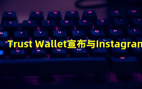 Trust Wallet宣布与Instagram NFT达成合作伙伴关系