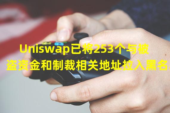 Uniswap已将253个与被盗资金和制裁相关地址拉入黑名单