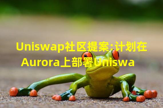 Uniswap社区提案:计划在Aurora上部署Uniswap v3,并为其用户提供500万美元激励