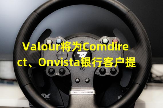Valour将为Comdirect、Onvista银行客户提供加密产品和ETP