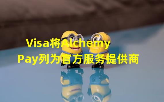 Visa将Alchemy Pay列为官方服务提供商