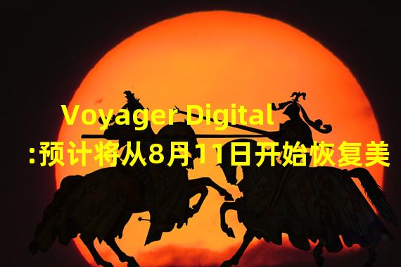 Voyager Digital:预计将从8月11日开始恢复美元提现