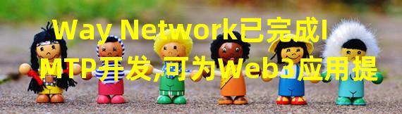 Way Network已完成IMTP开发,可为Web3应用提供广义跨链通信
